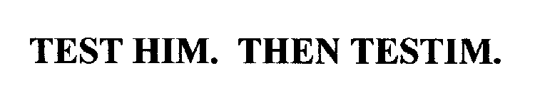 TEST HIM. THEN TESTIM.