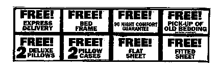 FREE! EXPRESS DELIVERY FREE! BED FRAME FREE! 90 NIGHT COMFORT GUARANTEE FREE! PICK-UP OF OLD BEDDING (EXCLUDES WATERBEDS) FREE! 2 DELUXE PILLOWS FREE! 2 PILLOW CASES FREE! FLAT SHEET FREE! FITTED SHEE