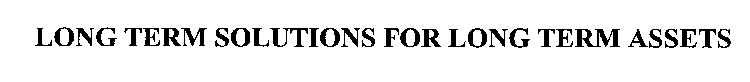 LONG TERM SOLUTIONS FOR LONG TERM ASSETS