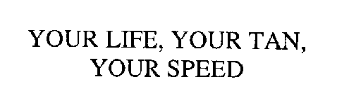 YOUR LIFE, YOUR TAN, YOUR SPEED