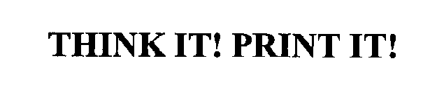 THINK IT! PRINT IT!