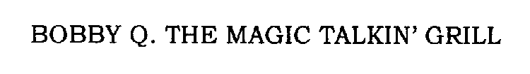 BOBBY Q. THE MAGIC TALKIN' GRILL