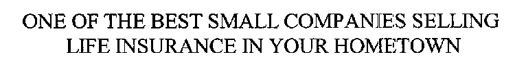 ONE OF THE BEST SMALL COMPANIES SELLING LIFE INSURANCE IN YOUR HOMETOWN