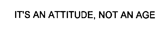 IT'S AN ATTITUDE, NOT AN AGE