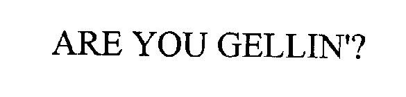 ARE YOU GELLIN'?