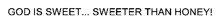 GOD IS SWEET... SWEETER THAN HONEY!