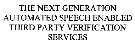 THE NEXT GENERATION AUTOMATED SPEECH ENABLED THIRD PARTY VERIFICATION SERVICES