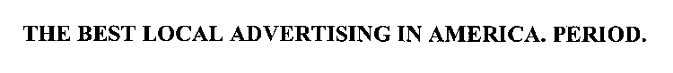 THE BEST LOCAL ADVERTISING IN AMERICA. PERIOD.