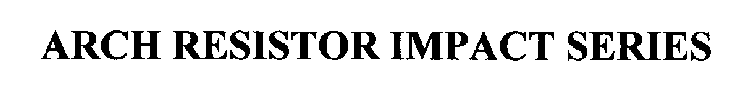 ARCH RESISTOR IMPACT SERIES