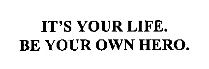 IT'S YOUR LIFE. BE YOUR OWN HERO.