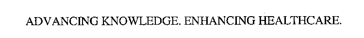 ADVANCING KNOWLEDGE. ENHANCING HEALTHCARE.