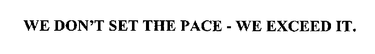 WE DON'T SET THE PACE - WE EXCEED IT.