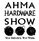 AHMA HARDWARE SHOW YOUR INDUSTRY. YOUR SHOW.