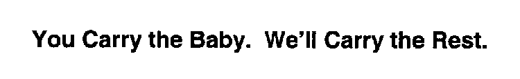 YOU CARRY THE BABY.  WE'LL CARRY THE REST.