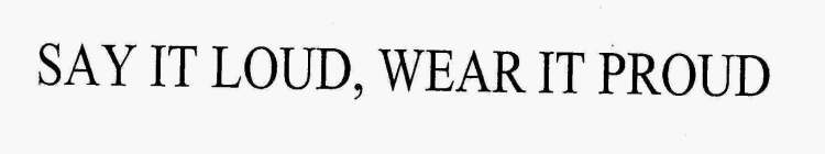 SAY IT LOUD, WEAR IT PROUD