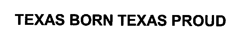 TEXAS BORN TEXAS PROUD