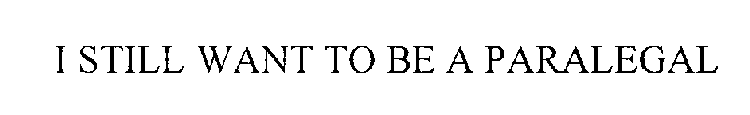 I STILL WANT TO BE A PARALEGAL