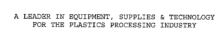 A LEADER IN EQUIPMENT, SUPPLIES & TECHNOLOGY FOR THE PLASTICS PROCESSING INDUSTRY