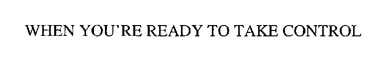 WHEN YOU'RE READY TO TAKE CONTROL