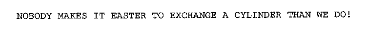 NOBODY MAKES IT EASTER TO EXCHANGE A CYLINDER THAN WE DO!