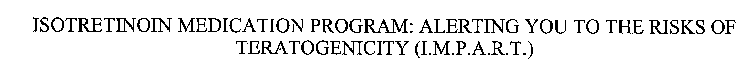 ISOTRETINOIN MEDICATION PROGRAM: ALERTING YOU TO THE RISKS OF TERATOGENICITY (I.M.P.A.R.T.)