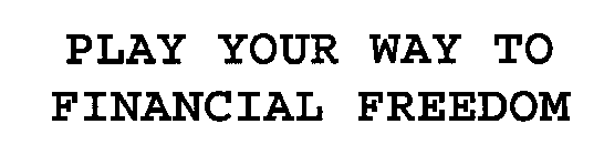 PLAY YOUR WAY TO FINANCIAL FREEDOM