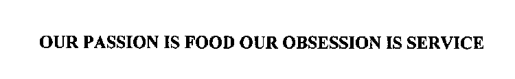 OUR PASSION IS FOOD OUR OBSESSION IS SERVICE