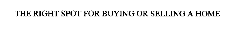 THE RIGHT SPOT FOR BUYING OR SELLING A HOME