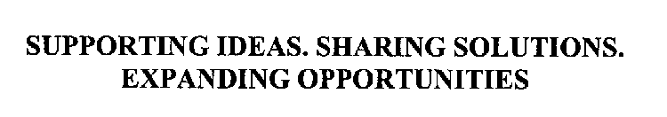 SUPPORTING IDEAS. SHARING SOLUTIONS.  EXPANDING OPPORTUNITIES