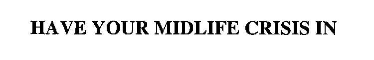 HAVE YOUR MIDLIFE CRISIS IN