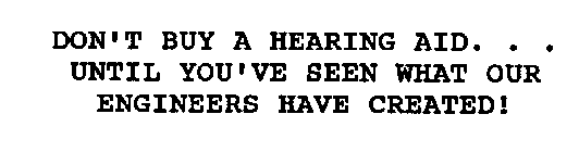 DON'T BUY A HEARING AID. . . UNTIL YOU'VE SEEN WHAT OUR ENGINEERS HAVE CREATED!