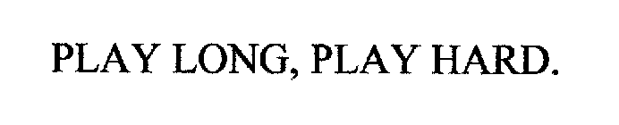 PLAY LONG, PLAY HARD.