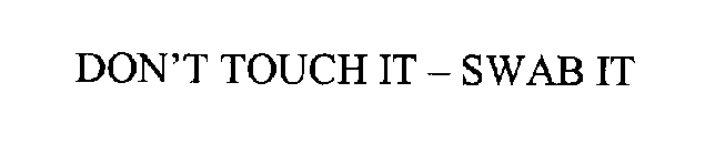 DON'T TOUCH IT - SWAB IT
