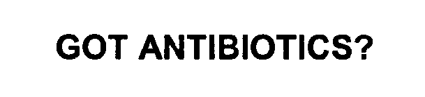 GOT ANTIBIOTICS?