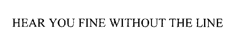 HEAR YOU FINE WITHOUT THE LINE