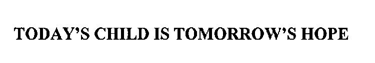 TODAY'S CHILD IS TOMORROW'S HOPE