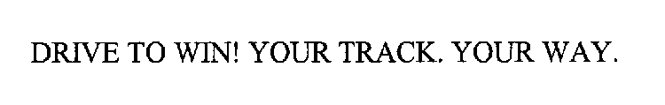 DRIVE TO WIN! YOUR TRACK. YOUR WAY.