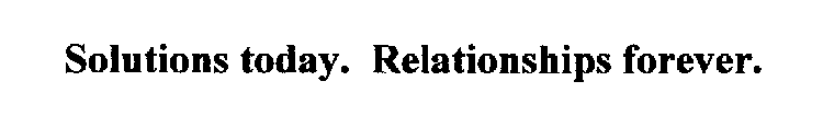 SOLUTIONS TODAY. RELATIONSHIPS FOREVER.