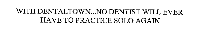 WITH DENTALTOWN...NO DENTIST WILL EVER HAVE TO PRACTICE SOLO AGAIN