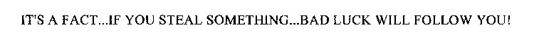 IT'S A FACT...IF YOU STEAL SOMETHING...BAD LUCK WILL FOLLOW YOU!
