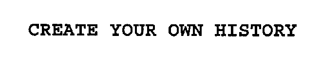 CREATE YOUR OWN HISTORY
