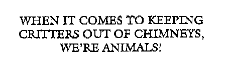 WHEN IT COMES TO KEEPING CRITTERS OUT OF CHIMNEYS, WE'RE ANIMALS!