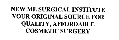 NEW ME SURGICAL INSTITUTE YOUR ORIGINAL SOURCE FOR QUALITY AFFORDABLE COSMETIC SURGERY