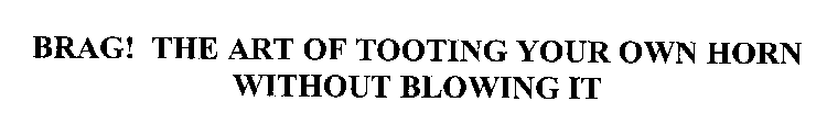 BRAG! THE ART OF TOOTING YOUR OWN HORN WITHOUT BLOWING IT