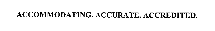 ACCOMMODATING. ACCURATE. ACCREDITED.