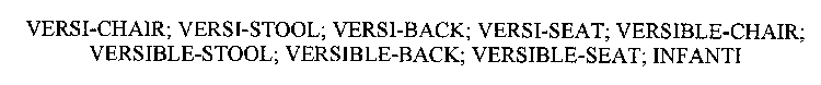 VERSI-CHAIR; VERSI-STOOL; VERSI-BACK; VERSI-SEAT; VERSIBLE-CHAIR; VERSIBLE-STOOL; VERSIBLE-BACK; VERSIBLE-SEAT; INFANTI