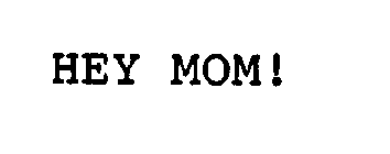 HEY MOM!