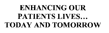 ENHANCING OUR PATIENTS LIVES...  TODAY AND TOMORROW