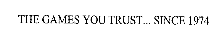 THE GAMES YOU TRUST... SINCE 1974