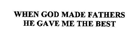 WHEN GOD MADE FATHERS HE GAVE ME THE BEST